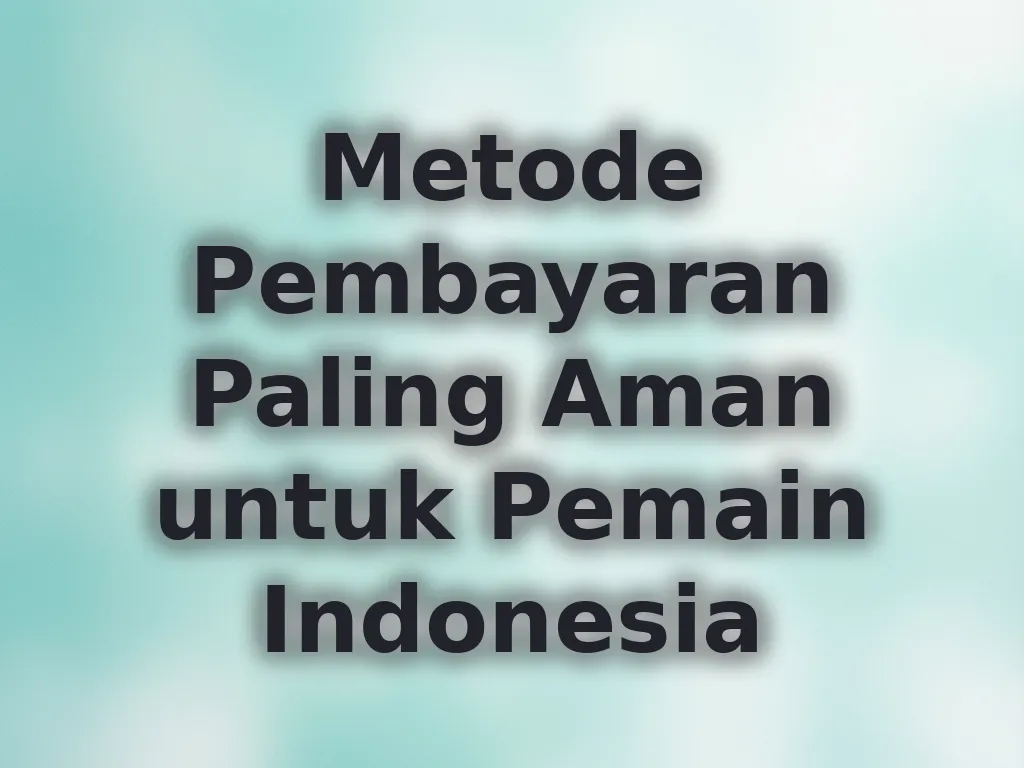 Metode Pembayaran Paling Aman untuk Pemain Indonesia